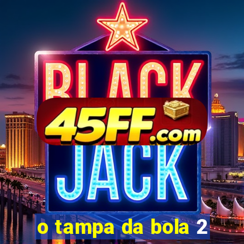 o tampa da bola 2